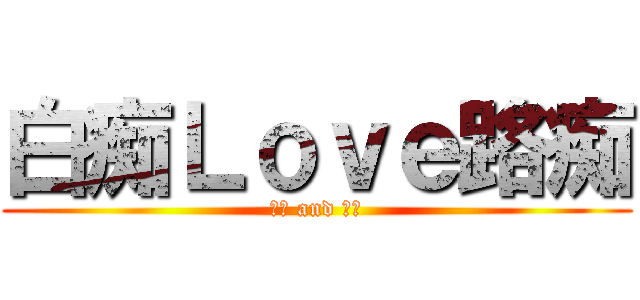 白痴Ｌｏｖｅ路痴 (傻瓜 and 笨蛋)