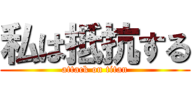 私は抵抗する (attack on titan)