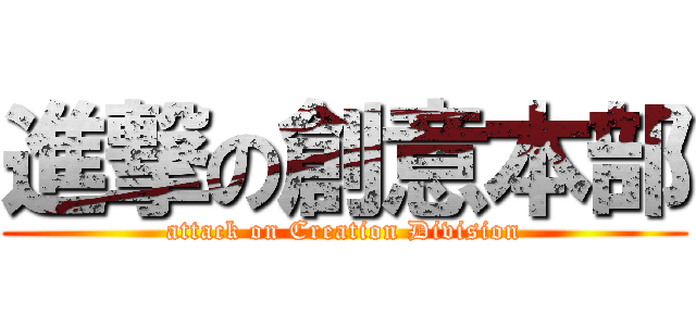 進撃の創意本部 (attack on Creation Division)