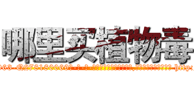哪里买植物毒 (哪里买植物毒【电-186x2687x6963-Q278180069元-吉-药-业】我们做的是长期生意,靠的是老客户长期支持 http://sngk.net/qyCbuH
)
