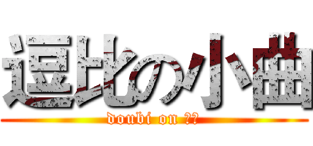 逗比の小曲 (doubi on 小曲)