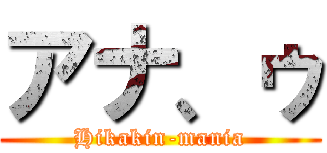 アナ、ゥ (Hikakin-mania)