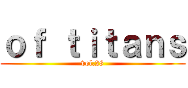 ｏｆ ｔｉｔａｎｓ (vol.28)