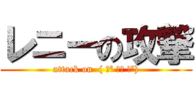 レニーの攻撃 (attack on  ( ͡º ͜ʖ ͡º))