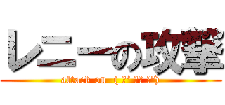 レニーの攻撃 (attack on  ( ͡º ͜ʖ ͡º))