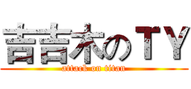 吉吉木のＴＹ (attack on titan)