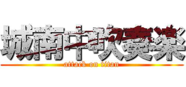 城南中吹奏楽 (attack on titan)