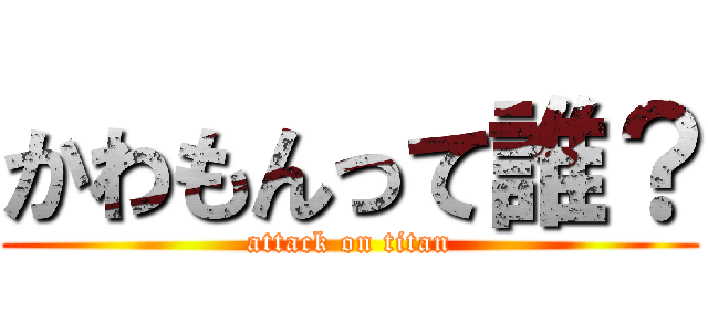 かわもんって誰？ (attack on titan)
