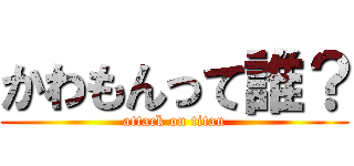 かわもんって誰？ (attack on titan)