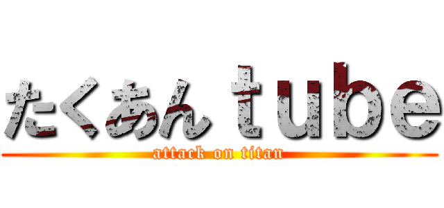 たくあんｔｕｂｅ (attack on titan)