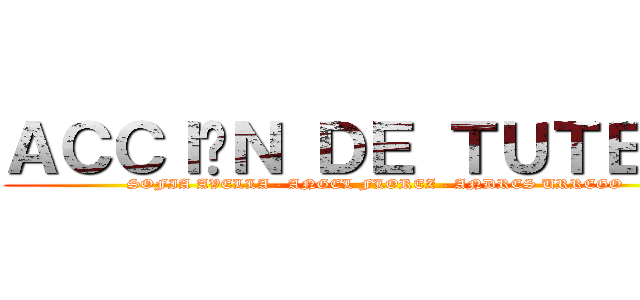 ＡＣＣＩÓＮ ＤＥ ＴＵＴＥＬＡ (SOFIA AVELLA - ANGEL FLOREZ - ANDRES URREGO)