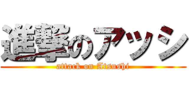 進撃のアッシ (attack on Atsushi)