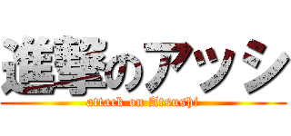 進撃のアッシ (attack on Atsushi)