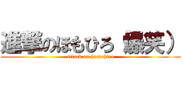 進撃のほもひろ（爆笑） (attack on homohiro)