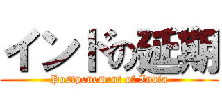 インドの延期 (Postponement of India)