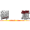 御   意 (attack on )