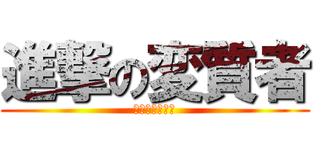 進撃の変質者 (しんげきのさえ)