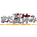 まだ夏休み (still summer vacation)