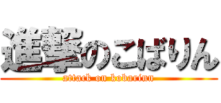 進撃のこばりん (attack on kobarinn)