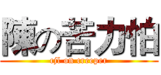 陳の苦力怕 (cjl on creeper)