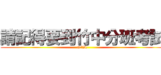 請記得要到竹中分班考試 (6/24)
