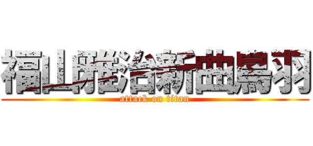 福山雅治新曲鳥羽 (attack on titan)