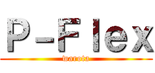 Ｐ－Ｆｌｅｘ (warota)