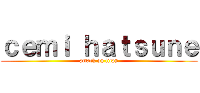 ｃｅｍｉ ｈａｔｓｕｎｅ (attack on titan)