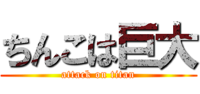 ちんこは巨大 (attack on titan)