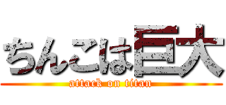 ちんこは巨大 (attack on titan)