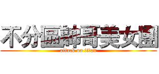 不分區帥哥美女團 (attack on titan)
