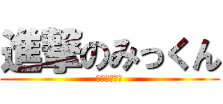 進撃のみっくん (適当こそ全て)