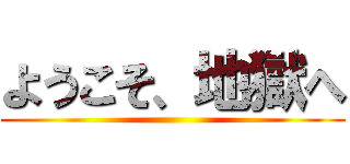 ようこそ、地獄へ ()