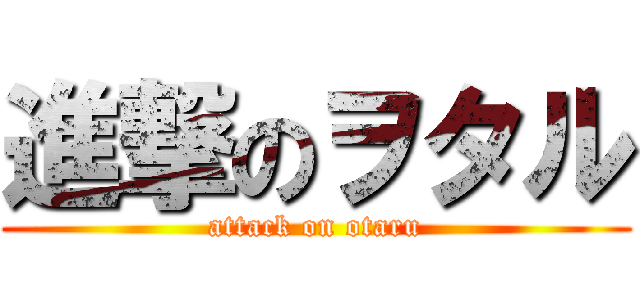 進撃のヲタル (attack on otaru)