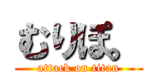 むりぽ。 (attack on titan)