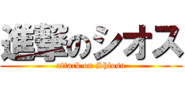 進撃のシオス (attack on Shiosu)