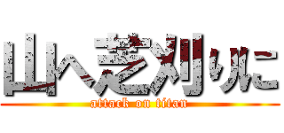 山へ芝刈りに (attack on titan)