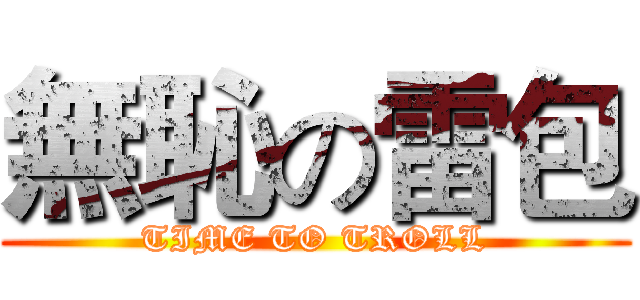 無恥の雷包 (TIME TO TROLL)