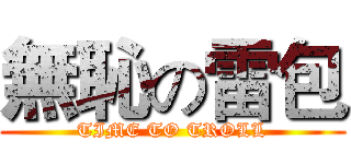 無恥の雷包 (TIME TO TROLL)