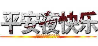 平安夜快乐 (！！！！！！！！！！！)