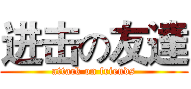 进击の友達 (attack on friends)