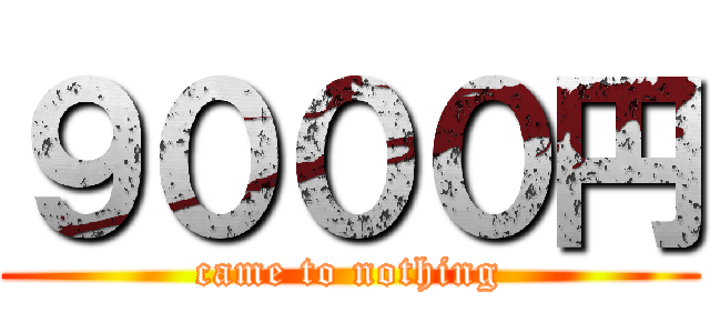 ９０００円 (came to nothing)