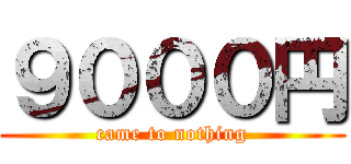 ９０００円 (came to nothing)