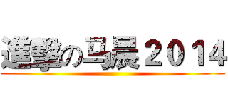 進擊の马晨２０１４ ()