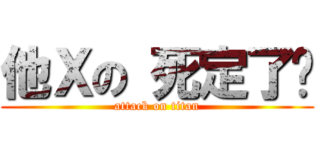 他Ｘの 死定了你 (attack on titan)