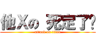 他Ｘの 死定了你 (attack on titan)