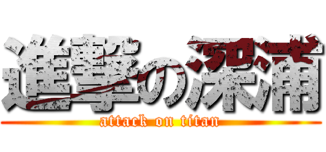 進撃の深浦 (attack on titan)