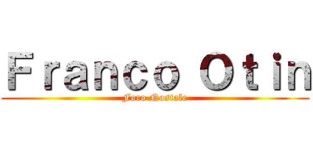 Ｆｒａｎｃｏ Ｏｔｉｎ (Foro Nostale)
