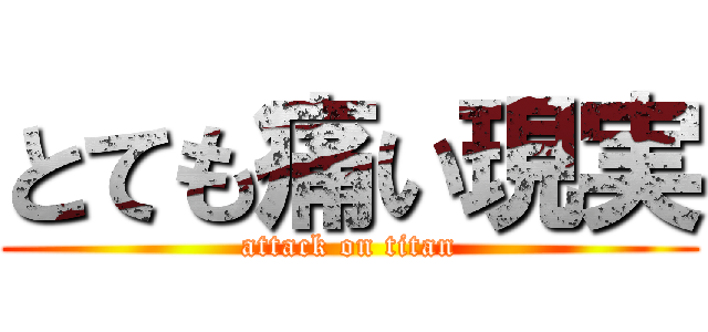 とても痛い現実 (attack on titan)