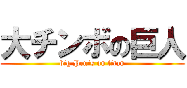 大チンボの巨人 (big Penis on titan)